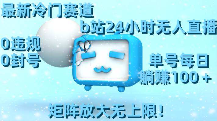 最新冷门赛道，b站24小时无人直播，0违规0封号，单号每日躺赚100＋，矩阵放大无上限！-一起发