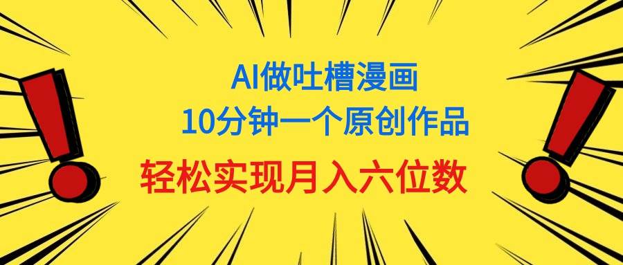 用AI做中式吐槽漫画,10分钟一个原创作品,轻松实现月入6位数-一起发