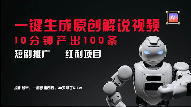 短剧推广新思路,AI一键生成原创解说视频,10分钟产出100条,30天赚了5.5w-一起发