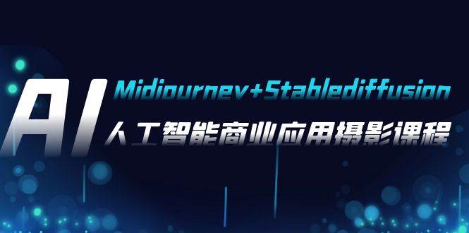 AI摄影【Midjourney+Stablediffusion】，人工智能商业应用摄影-37节课程-一起发