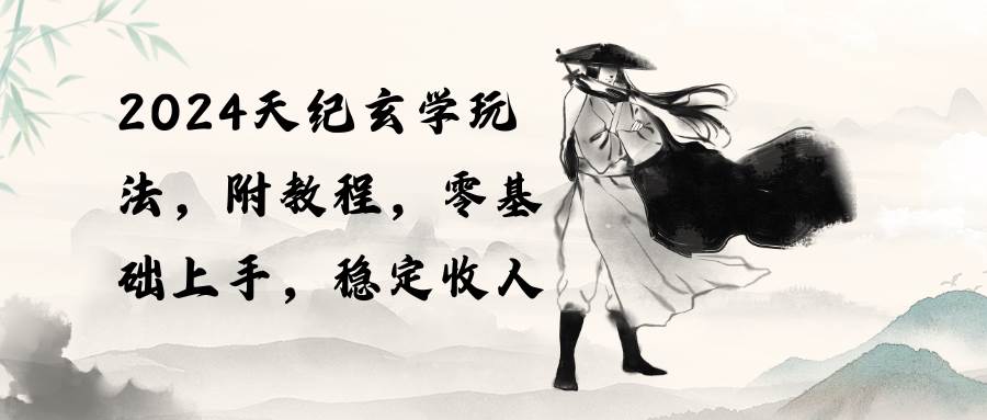 2024天纪玄学玩法,零基础上手,稳定收入(教程+工具)-一起发