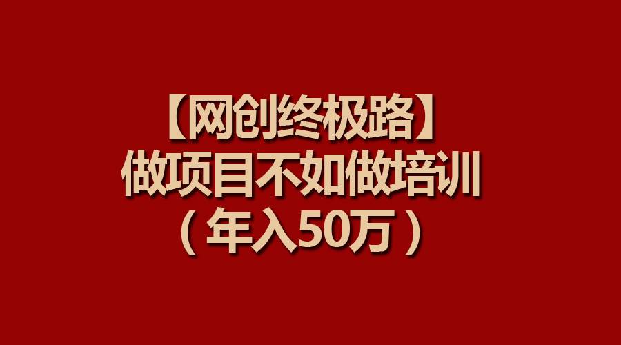 【网创终极路】做项目不如做项目培训,年入50万-一起发