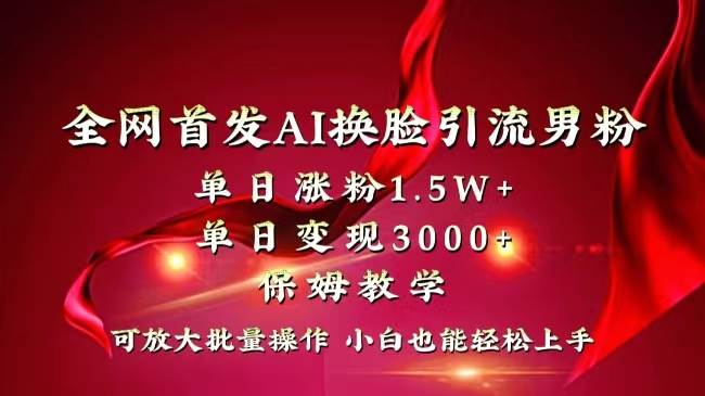 全网独创首发AI换脸引流男粉单日涨粉1.5W+变现3000+小白也能上手快速拿结果-一起发