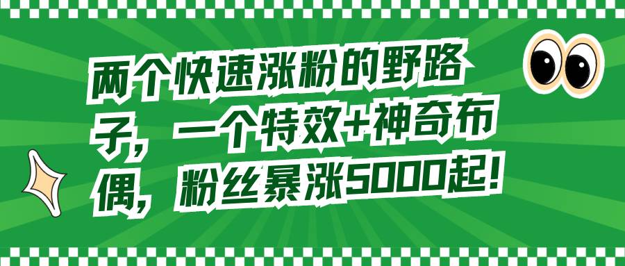 两个快速涨粉的野路子，一个特效+神奇布偶，粉丝暴涨5000起！-一起发