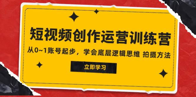 2023短视频创作运营训练营,从0~1账号起步,学会底层逻辑思维 拍摄方法-一起发