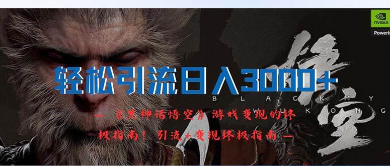 轻松引流日入3000+：《黑神话悟空》游戏变现的终极指南！引流+变现终极…-一起发
