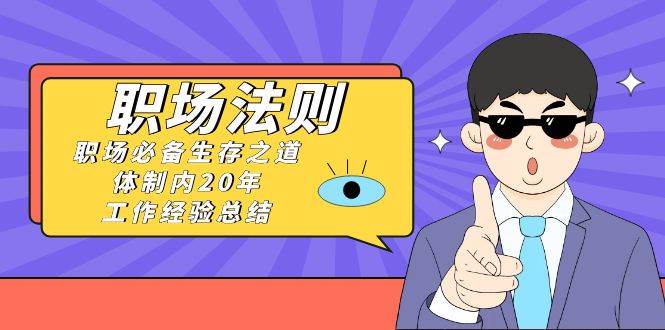 《职场法则》职场必备生存之道,体制内20年 工作经验总结(17节课)-一起发