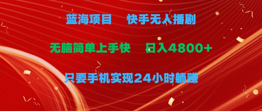 蓝海项目，快手无人播剧，一天收益4800+，手机也能实现24小时躺赚，无脑…-一起发