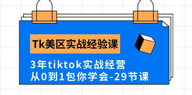 Tk美区实战经验课程分享，3年tiktok实战经营，从0到1包你学会（29节课）-一起发
