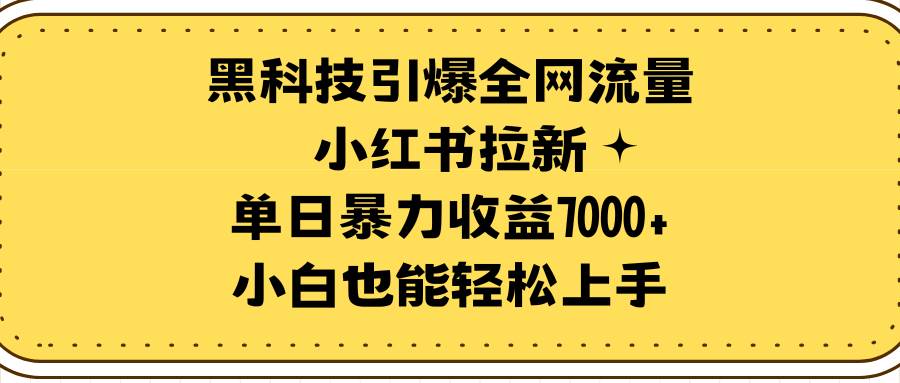 黑科技引爆全网流量小红书拉新，单日暴力收益7000+，小白也能轻松上手-一起发