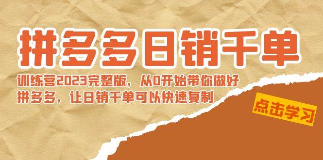 拼多多日销千单训练营2023完 拼多多日销千单训练营2023完整版，从0开始带你做好拼多多，让日销千单可以快速复制-一起发