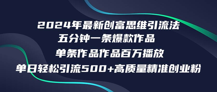 2024年最新创富思维日引流500+精准高质量创业粉，五分钟一条百万播放量…-一起发