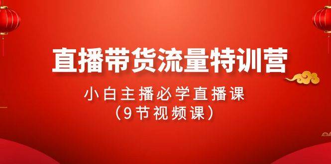 2024直播带货流量特训营，小白主播必学直播课（9节视频课）-一起发