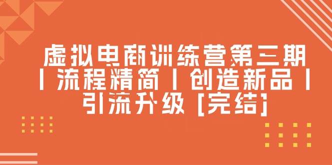 虚拟电商训练营第三期丨流程精简丨创造新品丨引流升级 [完结]-一起发