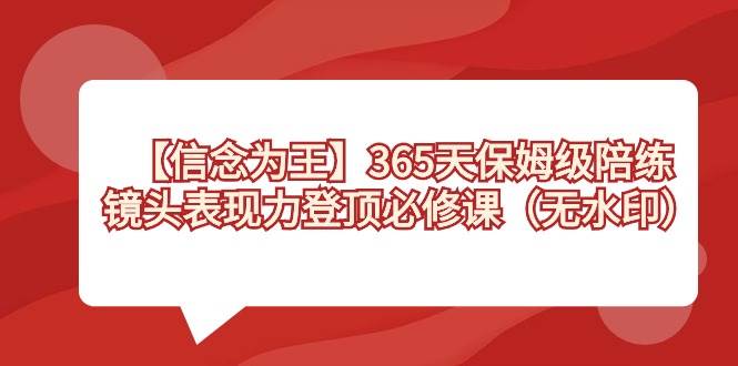 【信念 为王】365天-保姆级陪练,镜头表现力登顶必修课(无水印)-一起发