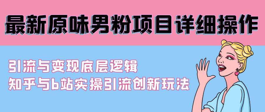 最新原味男粉项目详细操作 引流与变现底层逻辑+知乎与b站实操引流创新玩法-一起发
