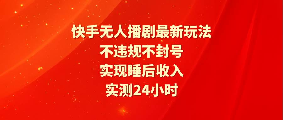 快手无人播剧最新玩法,实测24小时不违规不封号,实现睡后收入-一起发