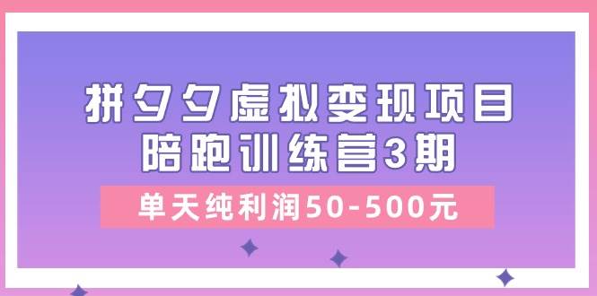 某收费培训《拼夕夕虚拟变现项目陪跑训练营3期》单天纯利润50-500元-一起发