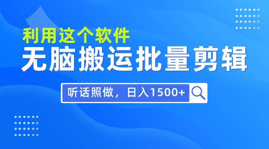 每天30分钟，0基础用软件无脑搬运批量剪辑，只需听话照做日入1500+-一起发