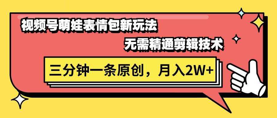 视频号萌娃表情包新玩法，无需精通剪辑，三分钟一条原创视频，月入2W+-一起发