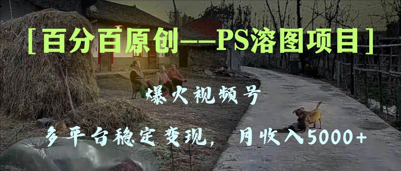 百分百原创,多平台稳定变现5000+,爆火视频号的PS溶图项目,手把手教你上手!-一起发