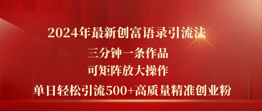 2024年最新创富语录引流法，三分钟一条作品可矩阵放大操作，日引流500…-一起发