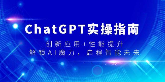ChatGPT实操指南，创新应用+性能提升，解锁-AI魔力，启程智能未来-一起发