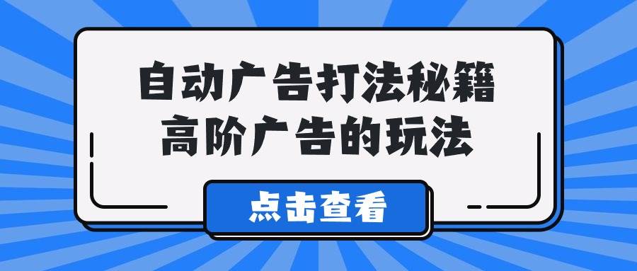 A lice自动广告打法秘籍,高阶广告的玩法-一起发