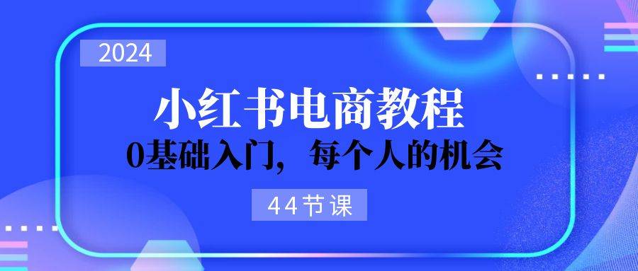2024从0-1学习小红书电商，0基础入门，每个人的机会（44节）-一起发