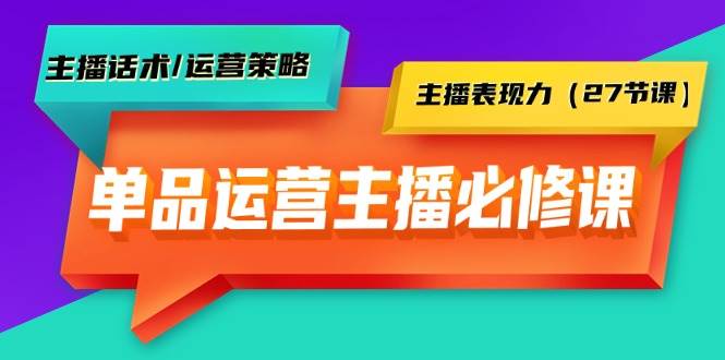 单品运营实操主播必修课:主播话术/运营策略/主播表现力(27节课)-一起发