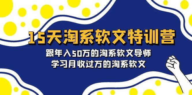 15天-淘系软文特训营：跟年入50万的淘系软文导师，学习月收过万的淘系软文-一起发