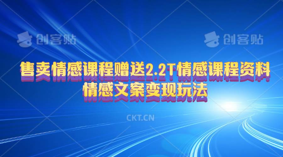 售卖情感课程，赠送2.2T情感课程资料，情感文案变现玩法-一起发