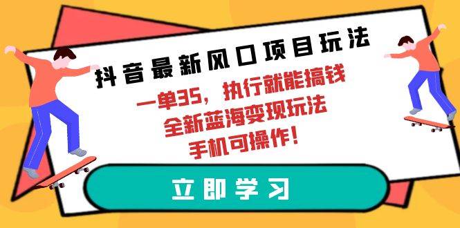 抖音最新风口项目玩法，一单35，执行就能搞钱 全新蓝海变现玩法 手机可操作-一起发