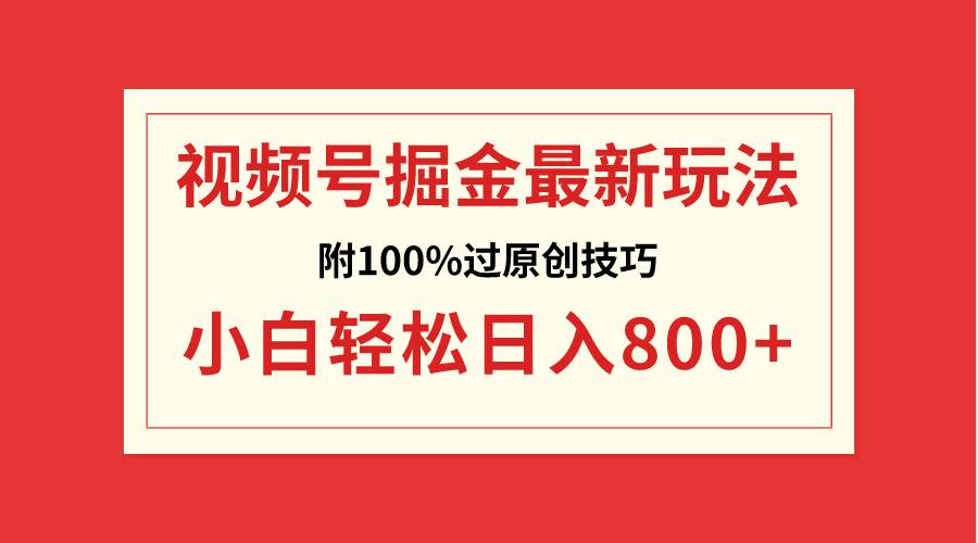 视频号掘金，小白轻松日入800+（附100%过原创技巧）-一起发