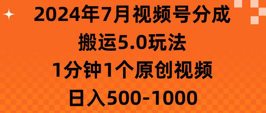 2024年7月视频号分成搬运5.0玩法,1分钟1个原创视频,日入500-1000-一起发