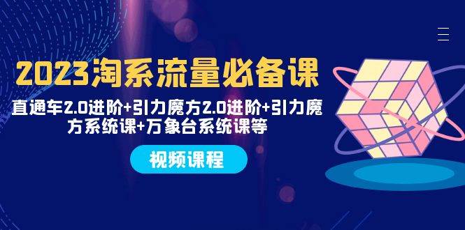 2023淘系流量必备课 直通车2.0进阶+引力魔方2.0进阶+引力魔方系统课+万象台-一起发