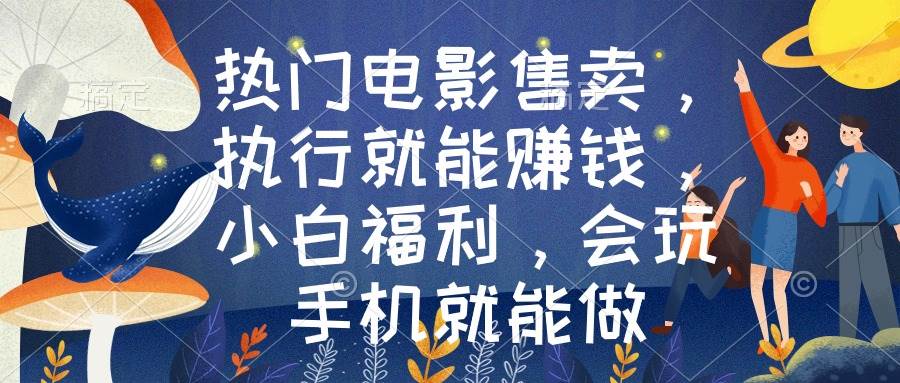 热门电影售卖，执行就能赚钱，小白福利，会玩手机就能做-一起发