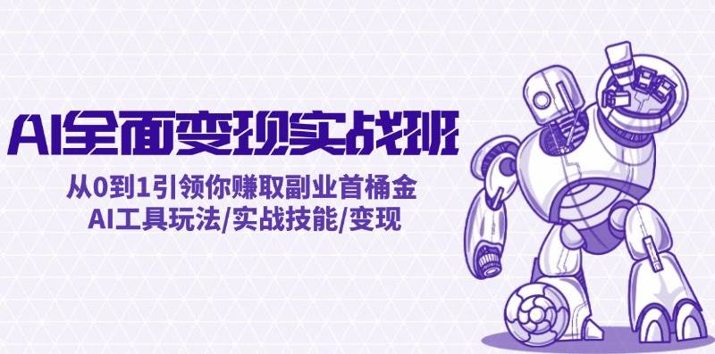 AI全面变现实操班：从0到1引领你赚取副业首桶金 AI工具玩法/实战技能/变现-一起发