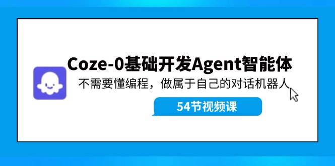 Coze-0基础开发 Agent智能体教程：不需要懂编程，做属于自己的对话机器人-一起发