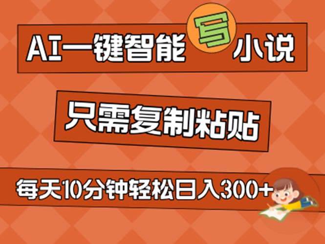 AI一键智能写小说，无脑复制粘贴，小白也能成为小说家 不用推文日入200+-一起发