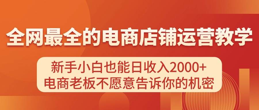 电商店铺运营教学,新手小白也能日收入2000+,电商老板不愿意告诉你的机密-一起发