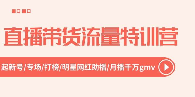 直播带货流量特训营，起新号-专场-打榜-明星网红助播 月播千万gmv（52节）-一起发