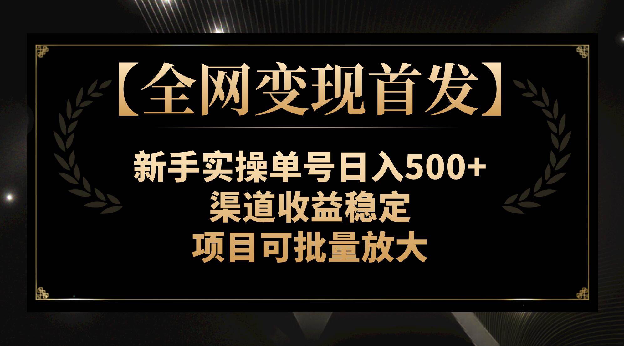 【全网变现首发】新手实操单号日入500+,渠道收益稳定,项目可批量放大-一起发