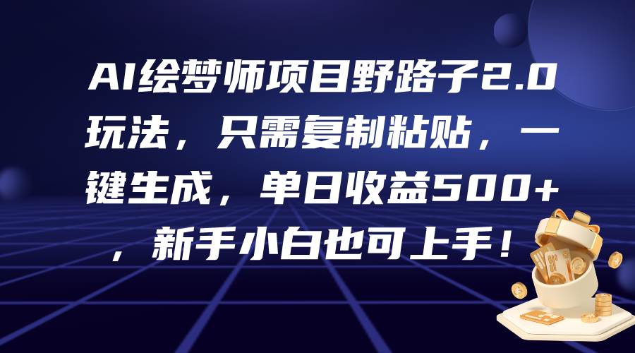AI绘梦师项目野路子2.0玩法，只需复制粘贴，一键生成，单日收益500+，新…-一起发