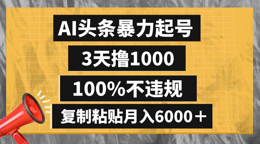 AI头条暴力起号,3天撸1000,100%不违规,复制粘贴月入6000+-一起发