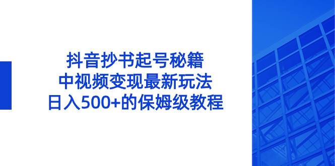 抖音抄书起号秘籍,中视频变现最新玩法,日入500+的保姆级教程!-一起发