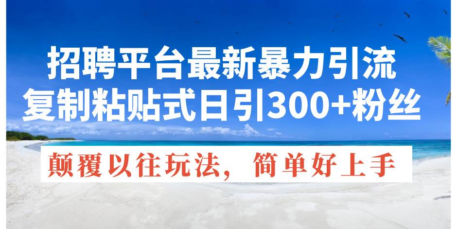 招聘平台最新暴力引流，复制粘贴式日引300+粉丝，颠覆以往垃圾玩法，简…-一起发