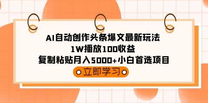 AI自动创作头条爆文最新玩法 1W播放100收益 复制粘贴月入5000+小白首选项目-一起发