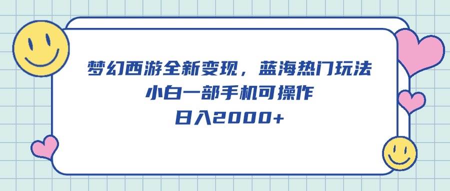 梦幻西游全新变现,蓝海热门玩法,小白一部手机可操作,日入2000+-一起发