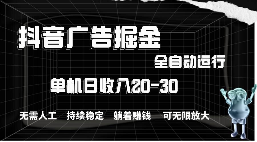 抖音广告掘金,单机产值20-30,全程自动化操作-一起发